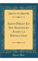 Saint-Prest Et Ses Seigneurs Avant La RÃ©volution (Classic Reprint)