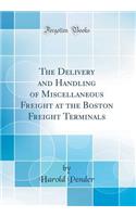 The Delivery and Handling of Miscellaneous Freight at the Boston Freight Terminals (Classic Reprint)