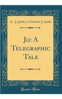 Jo: A Telegraphic Tale (Classic Reprint)