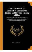 Two Lectures on the Connection Between the Biblical and Physical History of Man: Delivered by Invitation from the Chair of Political Economy, Etc., of the Louisiana University, in December 1848