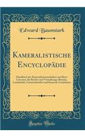 Kameralistische Encyclopädie: Handbuch der Kameralwissenschaften und Ihrer Literatur, für Rechts-und Verwaltungs-Beamte, Landstände, Gemeinderäthe und Kameral-Candidaten (Classic Reprint)