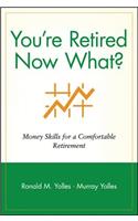 You're Retired Now What?: Money Skills for a Comfortable Retirement