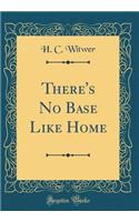 There's No Base Like Home (Classic Reprint)