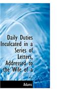 Daily Duties Inculcated in a Series of Letters, Addressed to the Wife of a ...: (English)