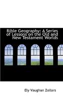 Bible Geography: A Series of Lessons on the Old and New Testament Worlds