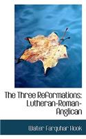 The Three Reformations: Lutheran-Roman-Anglican: Lutheran-Roman-Anglican