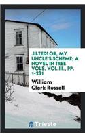 Jilted! Or, My Uncle's Scheme; A Novel in Tree Vols. Vol.III., Pp. 1-231