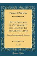 Revue FranÃ§aise de l'Ã?tranger Et Des Colonies Et Exploration, 1890, Vol. 12: Gazette GÃ©ographique; 2e Semestre (Classic Reprint)