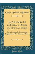 La Venganza de la Petra, O Donde Las Dan Las Toman: Farsa CÃ³mica de Costumbres Populares En DOS Actos Y En Prosa (Classic Reprint)