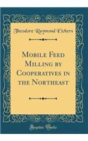 Mobile Feed Milling by Cooperatives in the Northeast (Classic Reprint)