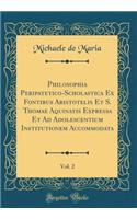 Philosophia Peripatetico-Scholastica Ex Fontibus Aristotelis Et S. Thomae Aquinatis Expressa Et Ad Adolescentium Institutionem Accommodata, Vol. 2 (Classic Reprint)