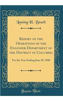 Report of the Operations of the Engineer Department of the District of Columbia: For the Year Ending June 30, 1900 (Classic Reprint)