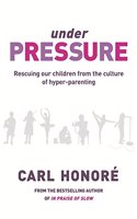 Under Pressure: Rescuing Our Children From The Culture Of Hyper-Parenting