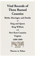 Vital Records of Three Burned Counties: Births, Marriages, and Deaths of King and Queen, King William, and New Kent Counties, Virginia, 1680-1860