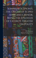 Somnium Scipionis, the Dream of Scipio Africanus Minor, Being the Epilogue of Cicero's Treatise on Polity