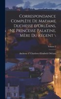 Correspondance complète de madame duchesse d'Orléans, né princesse palatine, mère du régent \; Volume 2