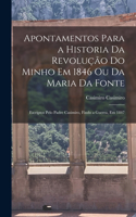 Apontamentos Para a Historia Da Revolução Do Minho Em 1846 Ou Da Maria Da Fonte: Escriptos Pelo Padre Casimiro, Findo a Guerra, Em 1847