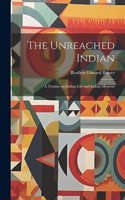 Unreached Indian; a Treatise on Indian Life and Indian Missions