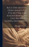 Buch der Mütter oder Anleitung für Mütter ihre Kinder bemerken und reden zu lehren, Erstes Heft