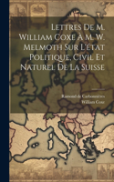 Lettres De M. William Coxe À M. W. Melmoth Sur L'état Politique, Civil Et Naturel De La Suisse