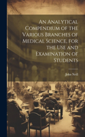 Analytical Compendium of the Various Branches of Medical Science, for the use and Examination of Students