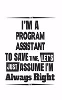 I'm A Program Assistant To Save Time, Let's Just Assume I'm Always Right: Notebook: Best Program Assistant Notebook, Journal Gift, Diary, Doodle Gift or Notebook 6 x 9 Compact Size- 109 Blank Lined Pages