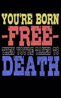 You're Born Free Then You're Taxed To Death: Funny Life Moments Journal and Notebook for Boys Girls Men and Women of All Ages. Lined Paper Note Book.