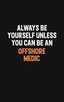 Always Be Yourself Unless You Can Be An Offshore Medic