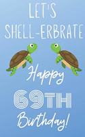 Let's Shell-erbrate Happy 69th Birthday: Funny 69th Birthday Gift turtle shell Pun Journal / Notebook / Diary (6 x 9 - 110 Blank Lined Pages)