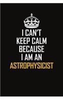 I Can't Keep Calm Because I Am An Astrophysicist