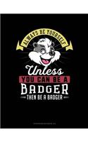 Always Be Yourself Unless You Can Be a Badger Then Be a Badger