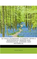 Le Vieux C Libataire, a Comedy: With a Biographical Memoir and Grammatical, Literary, and Historical: With a Biographical Memoir and Grammatical, Literary, and Historical