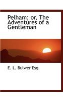 Pelham; Or, the Adventures of a Gentleman