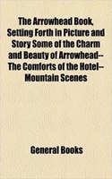 The Arrowhead Book, Setting Forth in Picture and Story Some of the Charm and Beauty of Arrowhead--The Comforts of the Hotel--Mountain Scenes: (English)
