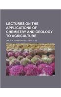 Lectures on the Applications of Chemistry and Geology to Agriculture