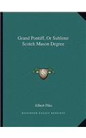 Grand Pontiff, Or Sublime Scotch Mason Degree: (English)