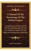 A Manual Of The Baronetage Of The British Empire: Comprising A Correct List Of The Existing Members Of The Four Different Orders Of That Noble And Hereditary Institution(English)