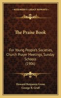 Praise Book: For Young People's Societies, Church Prayer Meetings, Sunday Schools (1906)