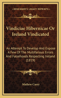 Vindiciae Hibernicae or Ireland Vindicated: An Attempt to Develop and Expose a Few of the Multifarious Errors and Falsehoods Respecting Ireland (1819)