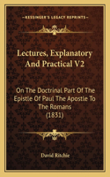 Lectures, Explanatory And Practical V2: On The Doctrinal Part Of The Epistle Of Paul The Apostle To The Romans (1831)(English)