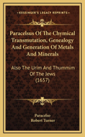 Paracelsus Of The Chymical Transmutation, Genealogy And Generation Of Metals And Minerals