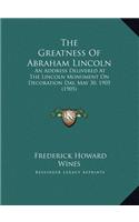 The Greatness Of Abraham Lincoln: An Address Delivered At The Lincoln Monument On Decoration Day, May 30, 1905 (1905)