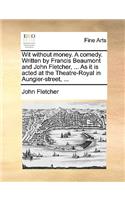 Wit Without Money. a Comedy. Written by Francis Beaumont and John Fletcher, ... as It Is Acted at the Theatre-Royal in Aungier-Street, ...