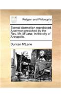 Eternal Damnation Reprobated. a Sermon Preached by the Rev. Mr. m'Lane, in the City of Annapolis.