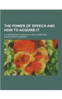 The Power of Speech and How to Acquire It; A Comprehensive System of Vocal Expression