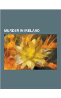 Murder in Ireland: Murder in Northern Ireland, People Convicted of Murder by the Republic of Ireland, People Murdered in Ireland, Unsolve(English)