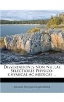 Dissertationes Non Nullae Selectiores Physico-Chymicae AC Medicae ...