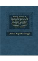 Biblical History: A Lecture Delivered at the Opening of the Term of the Union Theological Seminary, New York, Sept. 19, 1889: With an AP: A Lecture Delivered at the Opening of the Term of the Union Theological Seminary, New York, Sept. 19, 1889: With an AP