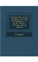 Histoire Des Francs. Gregoire de Tours Et Fredegaire, Tr. de M. Guizot