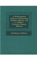 A Philosophical Inquiry Concerning Human Liberty. by A. Collins - Primary Source Edition